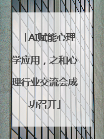 AI赋能心理学应用，之和心理行业交流会成功召开