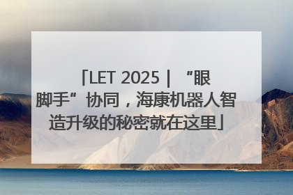 LET 2025｜“眼脚手”协同，海康机器人智造升级的秘密就在这里