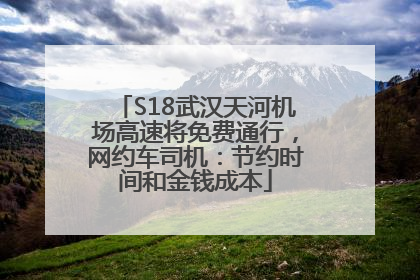 S18武汉天河机场高速将免费通行，网约车司机：节约时间和金钱成本