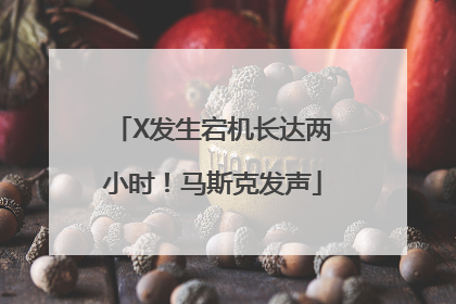 X发生宕机长达两小时！马斯克发声